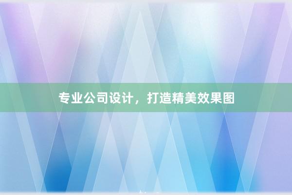 专业公司设计，打造精美效果图